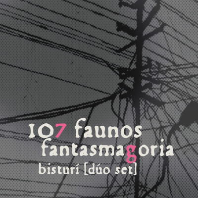 107 FAUNOS | FANTASMAGORIA | BISTURÍ [DÚO SET]